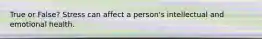 True or False? Stress can affect a person's intellectual and emotional health.