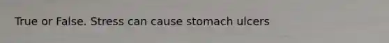 True or False. Stress can cause stomach ulcers