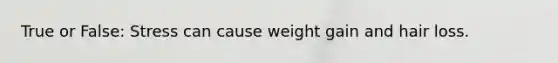 True or False: Stress can cause weight gain and hair loss.