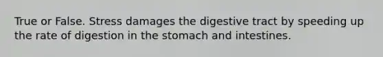 True or False. Stress damages the digestive tract by speeding up the rate of digestion in the stomach and intestines.