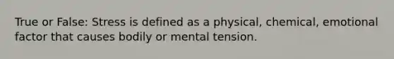 True or False: Stress is defined as a physical, chemical, emotional factor that causes bodily or mental tension.