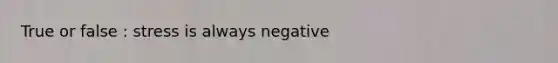 True or false : stress is always negative