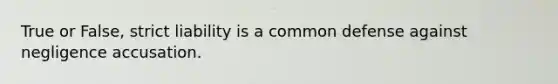 True or False, strict liability is a common defense against negligence accusation.