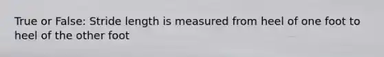 True or False: Stride length is measured from heel of one foot to heel of the other foot