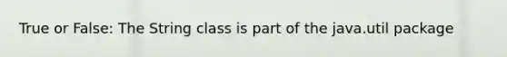 True or False: The String class is part of the java.util package