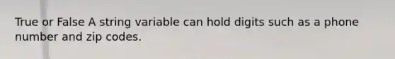 True or False A string variable can hold digits such as a phone number and zip codes.