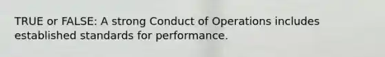 TRUE or FALSE: A strong Conduct of Operations includes established standards for performance.