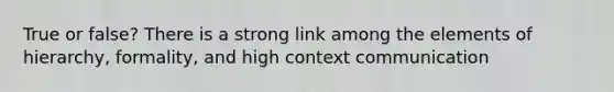 True or false? There is a strong link among the elements of hierarchy, formality, and high context communication