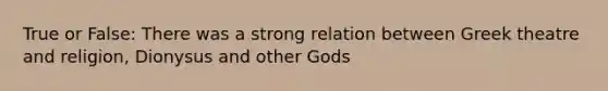 True or False: There was a strong relation between Greek theatre and religion, Dionysus and other Gods