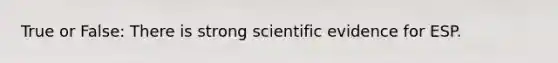 True or False: There is strong scientific evidence for ESP.