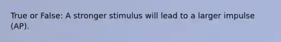 True or False: A stronger stimulus will lead to a larger impulse (AP).