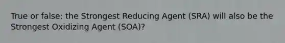 True or false: the Strongest Reducing Agent (SRA) will also be the Strongest Oxidizing Agent (SOA)?