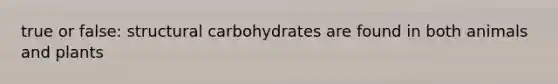 true or false: structural carbohydrates are found in both animals and plants