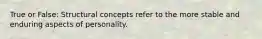 True or False: Structural concepts refer to the more stable and enduring aspects of personality.