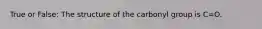 True or False: The structure of the carbonyl group is C=O.