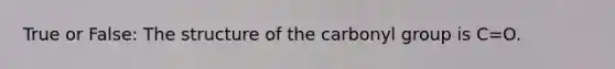 True or False: The structure of the carbonyl group is C=O.