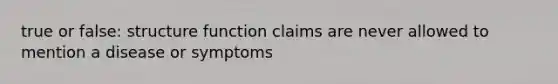 true or false: structure function claims are never allowed to mention a disease or symptoms