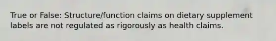 True or False: Structure/function claims on dietary supplement labels are not regulated as rigorously as health claims.