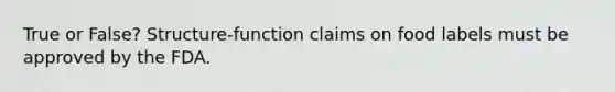True or False? Structure-function claims on food labels must be approved by the FDA.