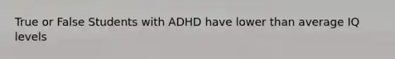 True or False Students with ADHD have lower than average IQ levels