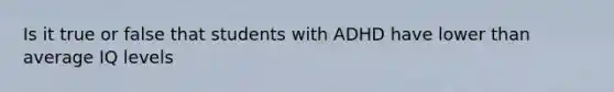 Is it true or false that students with ADHD have lower than average IQ levels