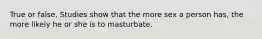 True or false, Studies show that the more sex a person has, the more likely he or she is to masturbate.