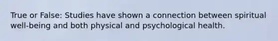 True or False: Studies have shown a connection between spiritual well-being and both physical and psychological health.