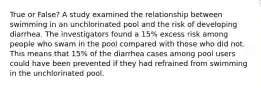 True or False? A study examined the relationship between swimming in an unchlorinated pool and the risk of developing diarrhea. The investigators found a 15% excess risk among people who swam in the pool compared with those who did not. This means that 15% of the diarrhea cases among pool users could have been prevented if they had refrained from swimming in the unchlorinated pool.