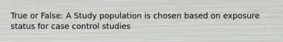 True or False: A Study population is chosen based on exposure status for case control studies