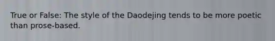 True or False: The style of the Daodejing tends to be more poetic than prose-based.