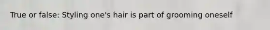 True or false: Styling one's hair is part of grooming oneself