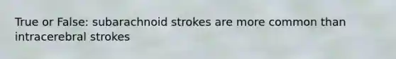 True or False: subarachnoid strokes are more common than intracerebral strokes