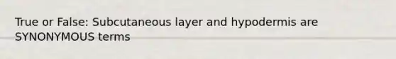 True or False: Subcutaneous layer and hypodermis are SYNONYMOUS terms