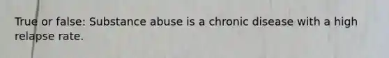 True or false: Substance abuse is a chronic disease with a high relapse rate.