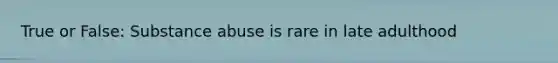 True or False: Substance abuse is rare in late adulthood