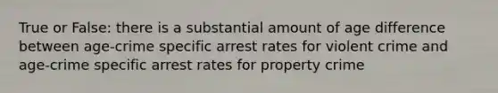 True or False: there is a substantial amount of age difference between age-crime specific arrest rates for violent crime and age-crime specific arrest rates for property crime