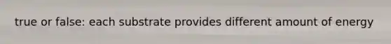 true or false: each substrate provides different amount of energy