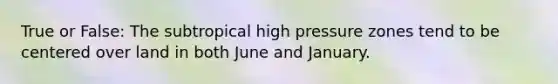 True or False: The subtropical high pressure zones tend to be centered over land in both June and January.