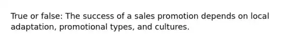 True or false: The success of a sales promotion depends on local adaptation, promotional types, and cultures.