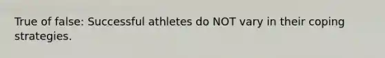 True of false: Successful athletes do NOT vary in their coping strategies.