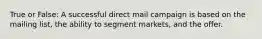 True or False: A successful direct mail campaign is based on the mailing list, the ability to segment markets, and the offer.