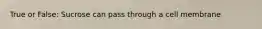 True or False: Sucrose can pass through a cell membrane