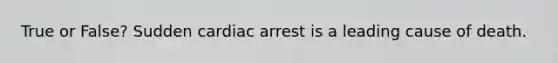 True or False? Sudden cardiac arrest is a leading cause of death.