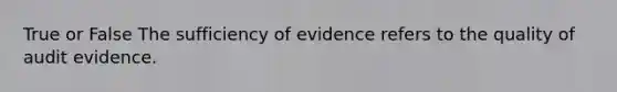 True or False The sufficiency of evidence refers to the quality of audit evidence.