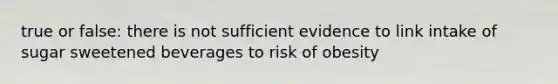 true or false: there is not sufficient evidence to link intake of sugar sweetened beverages to risk of obesity