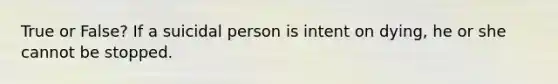 True or False? If a suicidal person is intent on dying, he or she cannot be stopped.