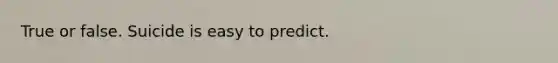 True or false. Suicide is easy to predict.