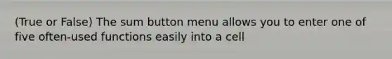 (True or False) The sum button menu allows you to enter one of five often-used functions easily into a cell