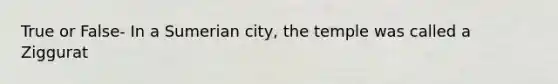 True or False- In a Sumerian city, the temple was called a Ziggurat