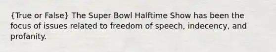 (True or False) The Super Bowl Halftime Show has been the focus of issues related to freedom of speech, indecency, and profanity.